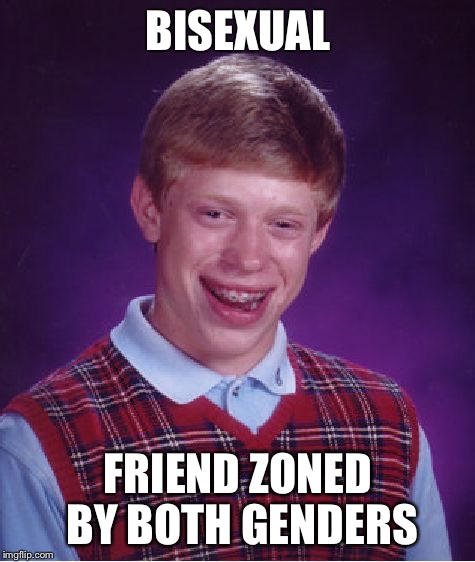 Bad Luck Brian Meme | BISEXUAL; FRIEND ZONED BY BOTH GENDERS | image tagged in memes,bad luck brian | made w/ Imgflip meme maker