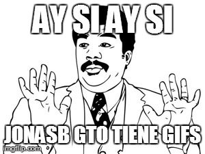 Neil deGrasse Tyson Meme | AY SI AY SI JONASB GTO TIENE GIFS | image tagged in memes,neil degrasse tyson | made w/ Imgflip meme maker