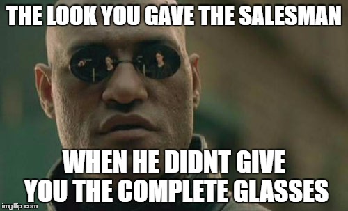 Matrix Morpheus Meme | THE LOOK YOU GAVE THE SALESMAN; WHEN HE DIDNT GIVE YOU THE COMPLETE GLASSES | image tagged in memes,matrix morpheus | made w/ Imgflip meme maker