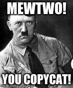 Adolf Hitler | MEWTWO! YOU COPYCAT! | image tagged in adolf hitler | made w/ Imgflip meme maker