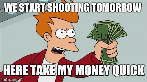 WE START SHOOTING TOMORROW HERE TAKE MY MONEY QUICK | made w/ Imgflip meme maker