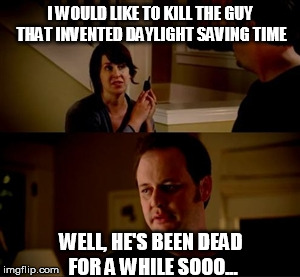 Ben from 1784 | I WOULD LIKE TO KILL THE GUY THAT INVENTED DAYLIGHT SAVING TIME; WELL, HE'S BEEN DEAD FOR A WHILE SOOO... | image tagged in jake from state farm,memes,funny memes,daylight saving time,daylight savings time | made w/ Imgflip meme maker