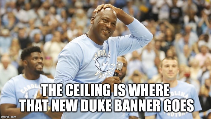 Not our ceiling  | THE CEILING IS WHERE THAT NEW DUKE BANNER GOES | image tagged in duke basketball,michael jordan | made w/ Imgflip meme maker
