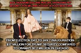 $405 THOUSAND DOLLARS PER DAY TAXPAYERS PAY SECURITY FOR MELANIA TO STAY IN POSH NEW YORK; FROM ELECTION DAY TO JAN 7 INAUGURATION- $37 MILLION FOR TRUMP SECURITY
COMPARED TO OBAMA'S $2.2 MILLION IN CHICAGO | image tagged in trump | made w/ Imgflip meme maker