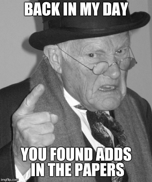 Back in my day | BACK IN MY DAY YOU FOUND ADDS IN THE PAPERS | image tagged in back in my day | made w/ Imgflip meme maker