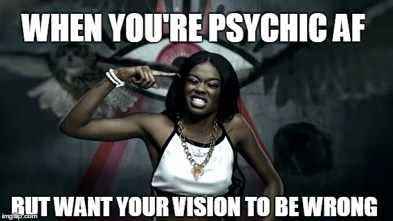 psych af | WHEN YOU'RE PSYCHIC AF; BUT WANT YOUR VISION TO BE WRONG | image tagged in azealia banks,psychic,witchy,vision,don't wanna be right | made w/ Imgflip meme maker