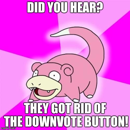 Who remembers when that happened? | DID YOU HEAR? THEY GOT RID OF THE DOWNVOTE BUTTON! | image tagged in memes,slowpoke | made w/ Imgflip meme maker