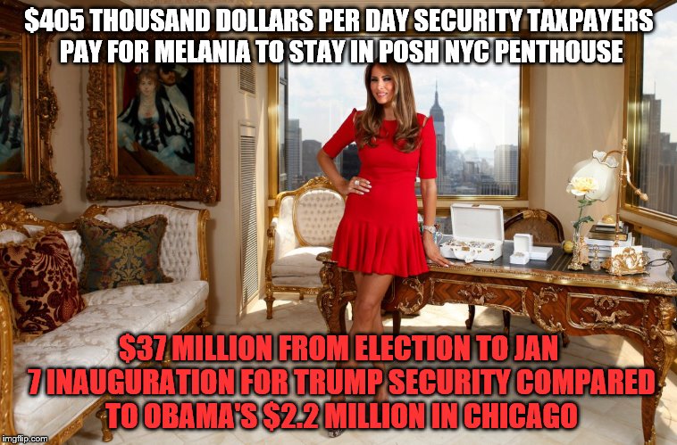 $405 THOUSAND DOLLARS PER DAY SECURITY TAXPAYERS PAY FOR MELANIA TO STAY IN POSH NYC PENTHOUSE; $37 MILLION FROM ELECTION TO JAN 7 INAUGURATION FOR TRUMP SECURITY COMPARED TO OBAMA'S $2.2 MILLION IN CHICAGO | image tagged in melania | made w/ Imgflip meme maker