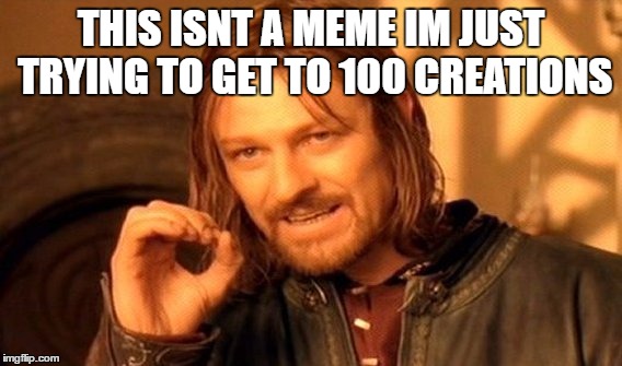 One Does Not Simply Meme | THIS ISNT A MEME IM JUST TRYING TO GET TO 100 CREATIONS | image tagged in memes,one does not simply | made w/ Imgflip meme maker