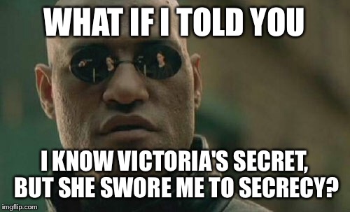 Matrix Morpheus Meme | WHAT IF I TOLD YOU; I KNOW VICTORIA'S SECRET, BUT SHE SWORE ME TO SECRECY? | image tagged in memes,matrix morpheus | made w/ Imgflip meme maker