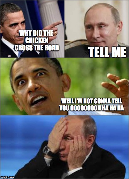 Obama v Putin | WHY DID THE CHICKEN CROSS THE ROAD; TELL ME; WELL I'M NOT GONNA TELL YOU OOOOOOOOH HA HA HA | image tagged in obama v putin | made w/ Imgflip meme maker