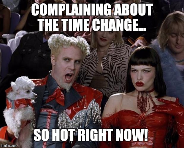 Enjoy your 60 minutes of fame...  | COMPLAINING ABOUT THE TIME CHANGE... SO HOT RIGHT NOW! | image tagged in memes,mugatu so hot right now | made w/ Imgflip meme maker