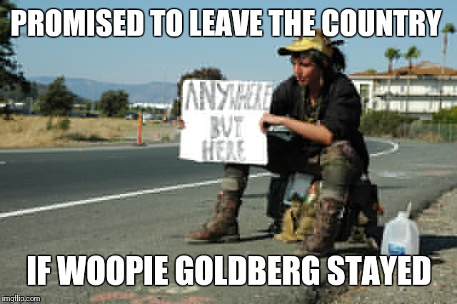 At least someones keeping their promise  | PROMISED TO LEAVE THE COUNTRY; IF WOOPIE GOLDBERG STAYED | image tagged in funny meme | made w/ Imgflip meme maker