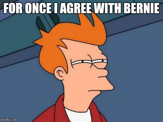 Futurama Fry Meme | FOR ONCE I AGREE WITH BERNIE | image tagged in memes,futurama fry | made w/ Imgflip meme maker