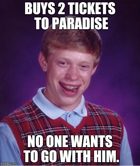 Paradise with Bad Luck Brian or eternal damnation...I'm thinking, I'm thinking! | BUYS 2 TICKETS TO PARADISE NO ONE WANTS TO GO WITH HIM. | image tagged in memes,bad luck brian | made w/ Imgflip meme maker