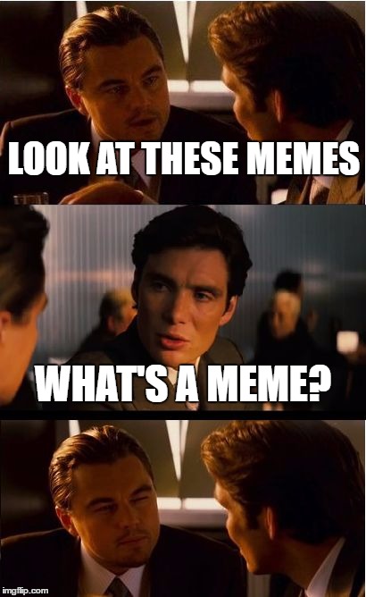 Inception Meme | LOOK AT THESE MEMES; WHAT'S A MEME? | image tagged in memes,inception | made w/ Imgflip meme maker