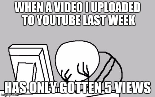Could it be because I kept changing the thumbnails? Or maybe I used a title that not everybody would think to look up. | WHEN A VIDEO I UPLOADED TO YOUTUBE LAST WEEK; HAS ONLY GOTTEN 5 VIEWS | image tagged in memes,computer guy facepalm,youtube,youtube video,fml,i suck | made w/ Imgflip meme maker