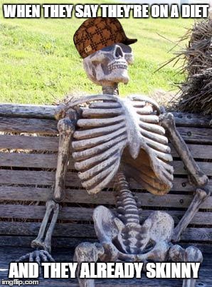 Waiting Skeleton Meme | WHEN THEY SAY THEY'RE ON A DIET; AND THEY ALREADY SKINNY | image tagged in memes,waiting skeleton,scumbag | made w/ Imgflip meme maker