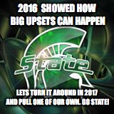 Spartan's 2017 | 2016  SHOWED HOW BIG UPSETS CAN HAPPEN; LETS TURN IT AROUND IN 2017 AND PULL ONE OF OUR OWN. GO STATE! | image tagged in michigan state,ncaa tournament,upset | made w/ Imgflip meme maker