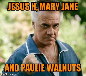 PAULIE Walnuts  | JESUS H, MARY JANE; AND PAULIE WALNUTS | image tagged in paulie walnuts | made w/ Imgflip meme maker