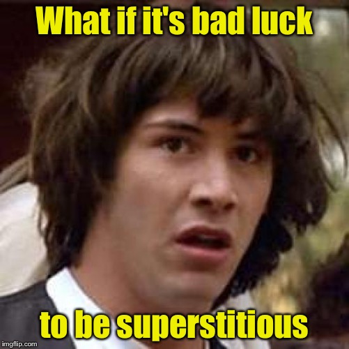 Conspiracy Keanu Meme | What if it's bad luck; to be superstitious | image tagged in memes,conspiracy keanu | made w/ Imgflip meme maker