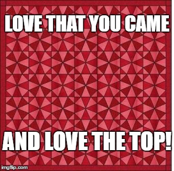 Red quilt  | LOVE THAT YOU CAME; AND LOVE THE TOP! | image tagged in red quilt | made w/ Imgflip meme maker