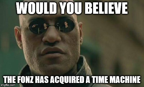 Matrix Morpheus Meme | WOULD YOU BELIEVE THE FONZ HAS ACQUIRED A TIME MACHINE | image tagged in memes,matrix morpheus | made w/ Imgflip meme maker