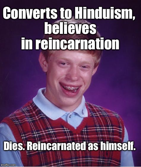 He'll Do Anything To Lose That Bad Luck. Alas.... | Converts to Hinduism, believes in reincarnation; Dies. Reincarnated as himself. | image tagged in memes,bad luck brian | made w/ Imgflip meme maker