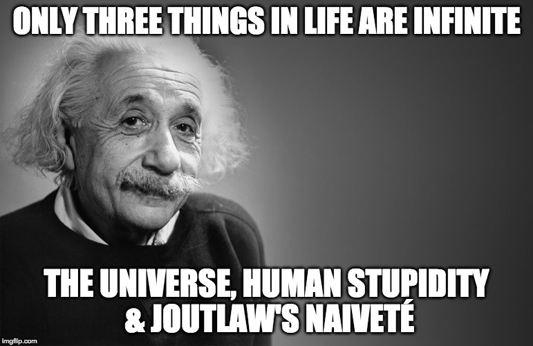 ONLY THREE THINGS IN LIFE
ARE INFINITE; THE UNIVERSE, HUMAN STUPIDITY & JOUTLAW'S NAIVETÉ | made w/ Imgflip meme maker
