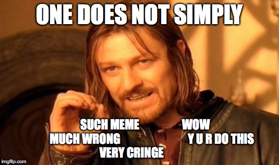 One Does Not Simply Meme | ONE DOES NOT SIMPLY; SUCH MEME                   WOW                     MUCH WRONG                              Y U R DO THIS                           VERY CRINGE | image tagged in memes,one does not simply | made w/ Imgflip meme maker