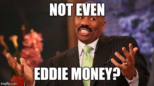 Steve Harvey Meme | NOT EVEN EDDIE MONEY? | image tagged in memes,steve harvey | made w/ Imgflip meme maker