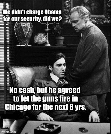 We didn't charge Obama for our security, did we? No cash, but he agreed to let the guns fire in Chicago for the next 8 yrs. | made w/ Imgflip meme maker