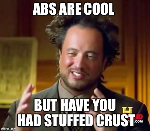 Ancient Aliens Meme | ABS ARE COOL; BUT HAVE YOU HAD STUFFED CRUST | image tagged in memes,ancient aliens | made w/ Imgflip meme maker