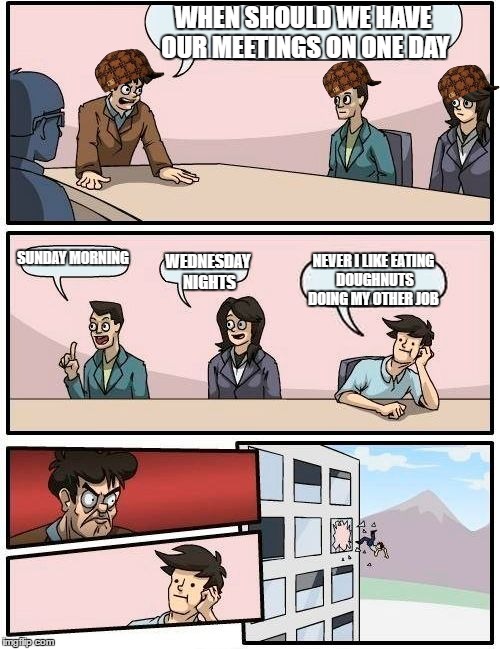 Boardroom Meeting Suggestion Meme | WHEN SHOULD WE HAVE OUR MEETINGS ON ONE DAY; SUNDAY MORNING; NEVER I LIKE EATING DOUGHNUTS DOING MY OTHER JOB; WEDNESDAY NIGHTS | image tagged in memes,boardroom meeting suggestion,scumbag | made w/ Imgflip meme maker
