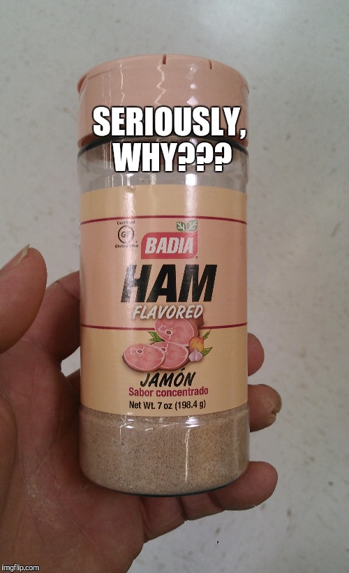 I saw this at Wal-Mart and was like WHY?  I mean I like ham, but ham flavored powder?... | SERIOUSLY, WHY??? | image tagged in ham,meme,food memes | made w/ Imgflip meme maker