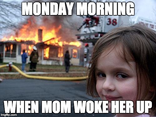 When you don't want to go to schoool | MONDAY MORNING; WHEN MOM WOKE HER UP | image tagged in memes,disaster girl | made w/ Imgflip meme maker