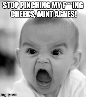 Angry Baby | STOP PINCHING MY F***ING CHEEKS, AUNT AGNES! | image tagged in memes,angry baby | made w/ Imgflip meme maker