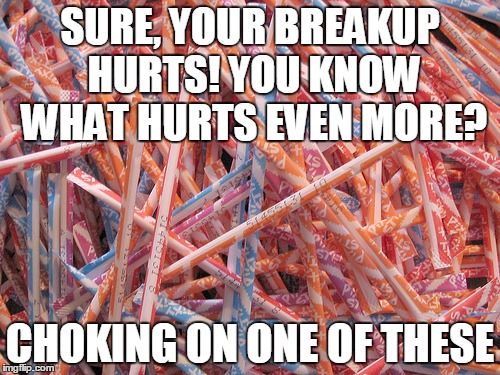 I speak from experience.... | SURE, YOUR BREAKUP HURTS! YOU KNOW WHAT HURTS EVEN MORE? CHOKING ON ONE OF THESE | image tagged in pixie stix,memes | made w/ Imgflip meme maker