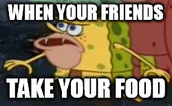 Spongegar Meme | WHEN YOUR FRIENDS; TAKE YOUR FOOD | image tagged in memes,spongegar | made w/ Imgflip meme maker