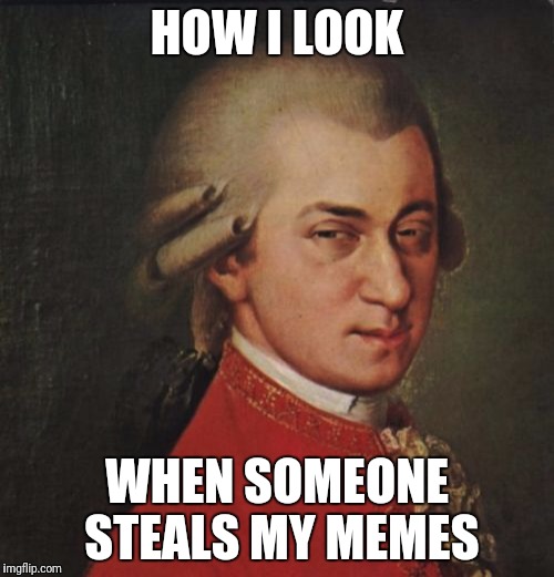 Mozart Not Sure |  HOW I LOOK; WHEN SOMEONE STEALS MY MEMES | image tagged in memes,mozart not sure | made w/ Imgflip meme maker