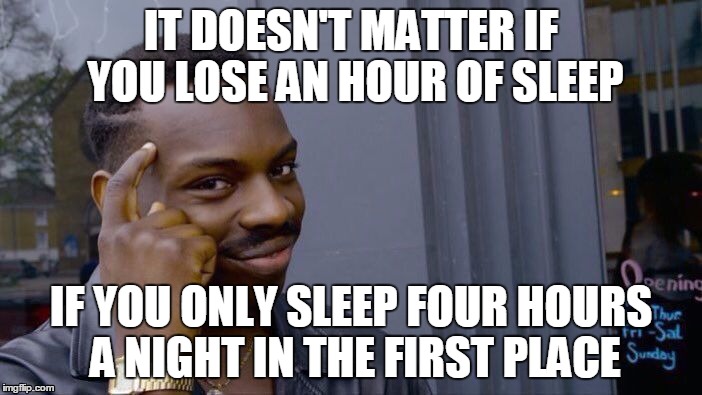 Roll Safe on Daylight Savings time. | IT DOESN'T MATTER IF YOU LOSE AN HOUR OF SLEEP; IF YOU ONLY SLEEP FOUR HOURS A NIGHT IN THE FIRST PLACE | image tagged in roll safe think about it,daylight savings time | made w/ Imgflip meme maker