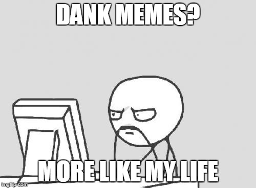 Computer Guy Meme | DANK MEMES? MORE LIKE MY LIFE | image tagged in memes,computer guy | made w/ Imgflip meme maker
