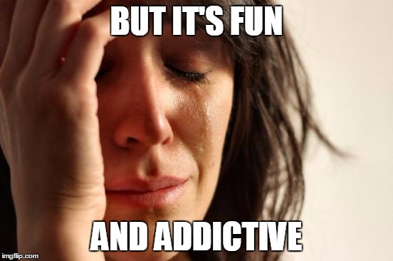 First World Problems Meme | BUT IT'S FUN AND ADDICTIVE | image tagged in memes,first world problems | made w/ Imgflip meme maker