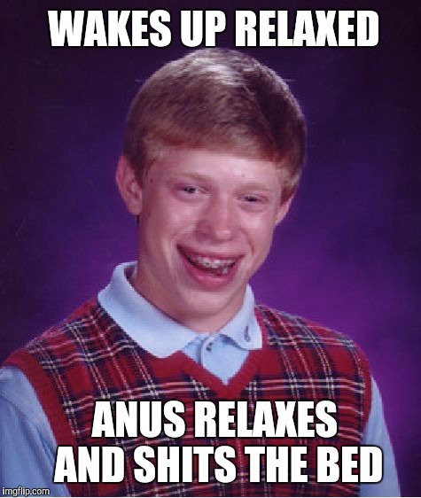 Bad Luck Brian Meme | WAKES UP RELAXED; ANUS RELAXES AND SHITS THE BED | image tagged in memes,bad luck brian | made w/ Imgflip meme maker