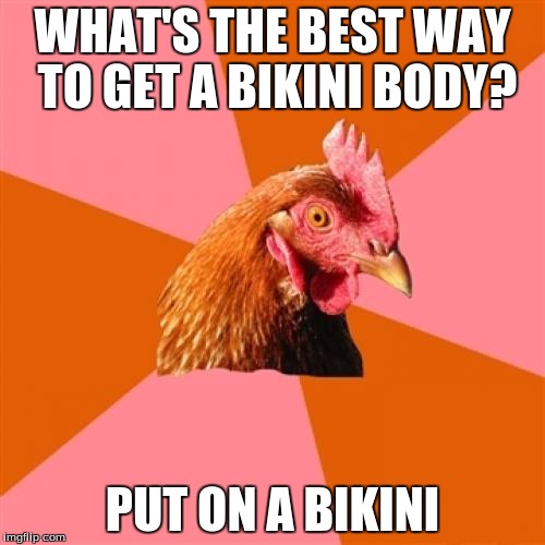 upvote if you support having positive body image! :D | WHAT'S THE BEST WAY TO GET A BIKINI BODY? PUT ON A BIKINI | image tagged in memes,anti joke chicken | made w/ Imgflip meme maker