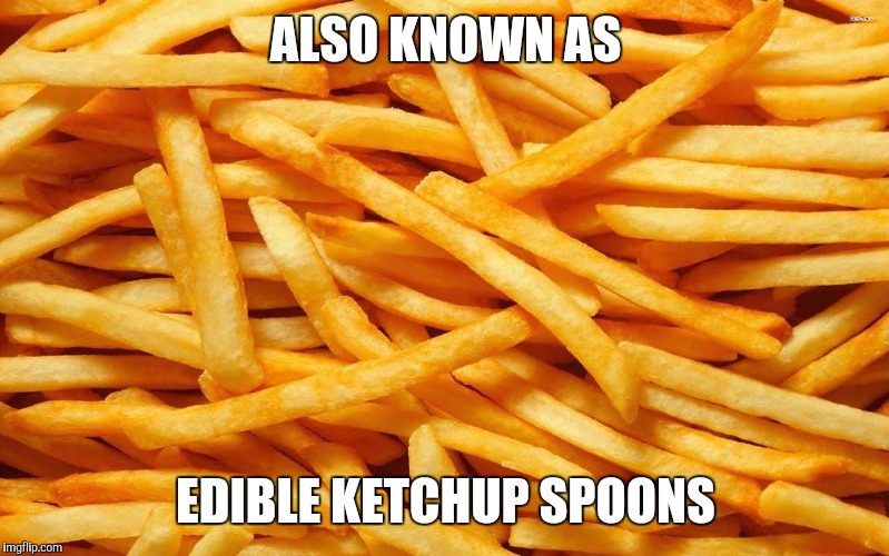 French Fries |  ALSO KNOWN AS; EDIBLE KETCHUP SPOONS | image tagged in french fries | made w/ Imgflip meme maker