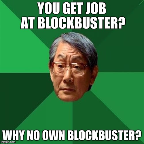 YOU GET JOB AT BLOCKBUSTER? WHY NO OWN BLOCKBUSTER? | made w/ Imgflip meme maker