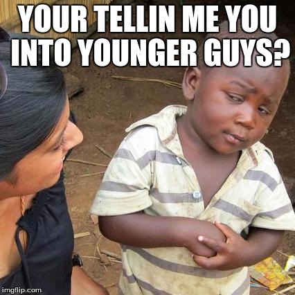 Third World Skeptical Kid Meme | YOUR TELLIN ME YOU INTO YOUNGER GUYS? | image tagged in memes,third world skeptical kid | made w/ Imgflip meme maker