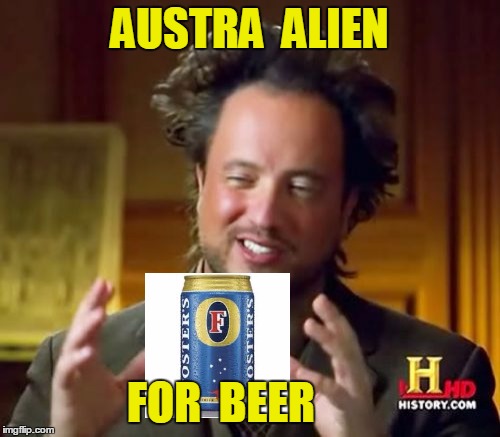 Ancient Aliens Meme | AUSTRA  ALIEN FOR  BEER | image tagged in memes,ancient aliens | made w/ Imgflip meme maker