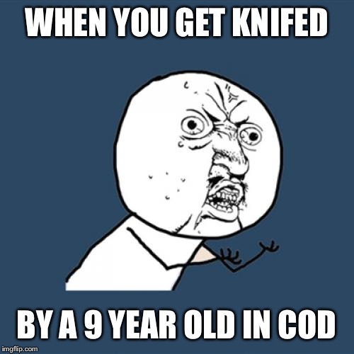 Y U No | WHEN YOU GET KNIFED; BY A 9 YEAR OLD IN COD | image tagged in memes,y u no | made w/ Imgflip meme maker